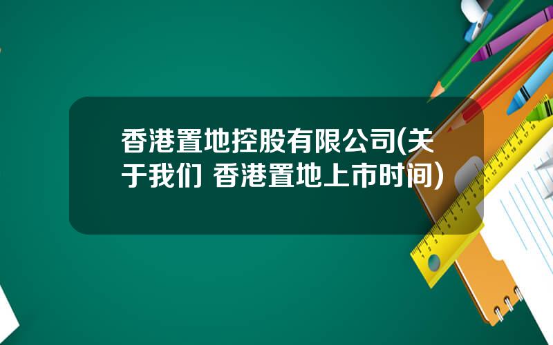 香港置地控股有限公司(关于我们 香港置地上市时间)